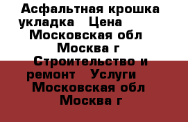 Асфальтная крошка укладка › Цена ­ 100 - Московская обл., Москва г. Строительство и ремонт » Услуги   . Московская обл.,Москва г.